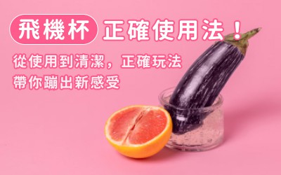 飛機杯正確使用法!從使用到清潔,正確玩法帶你蹦出新感受 飛機杯正確使用法!從使用到清潔,正確玩法帶你蹦出新感受